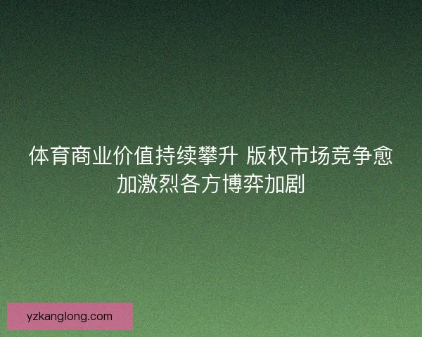 体育商业价值持续攀升 版权市场竞争愈加激烈各方博弈加剧
